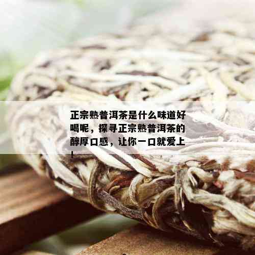 正宗熟普洱茶是什么味道好喝呢，探寻正宗熟普洱茶的醇厚口感，让你一口就爱上！