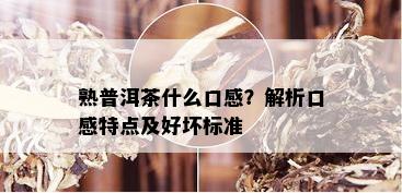 熟普洱茶什么口感？解析口感特点及好坏标准