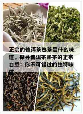 正宗的普洱茶熟茶是什么味道，探寻普洱茶熟茶的正宗口感：你不可错过的独特味道