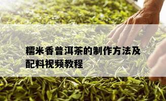 糯米香普洱茶的制作方法及配料视频教程