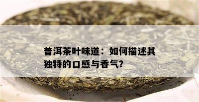 普洱茶叶味道：如何描述其独特的口感与香气？