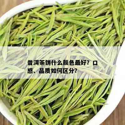 普洱茶饼什么颜色更好？口感、品质如何区分？