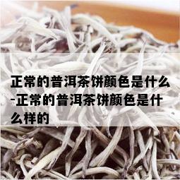 正常的普洱茶饼颜色是什么-正常的普洱茶饼颜色是什么样的