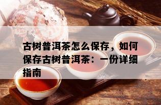 古树普洱茶怎么保存，如何保存古树普洱茶：一份详细指南