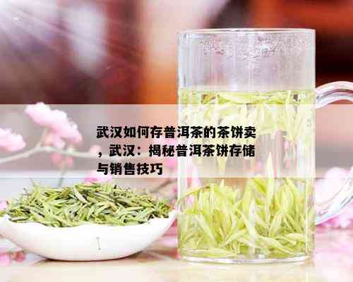 武汉如何存普洱茶的茶饼卖，武汉：揭秘普洱茶饼存储与销售技巧