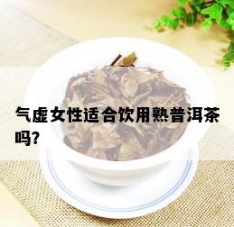 气虚女性适合饮用熟普洱茶吗？