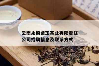 云南永德紫玉茶业有限责任公司招聘信息及联系方式