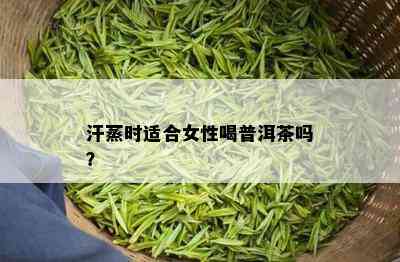 汗蒸时适合女性喝普洱茶吗？