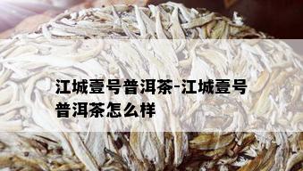 江城壹号普洱茶-江城壹号普洱茶怎么样