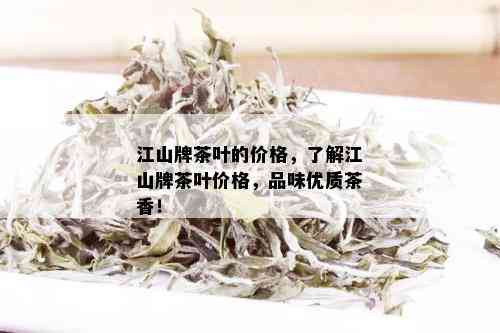 江山牌茶叶的价格，了解江山牌茶叶价格，品味优质茶香！