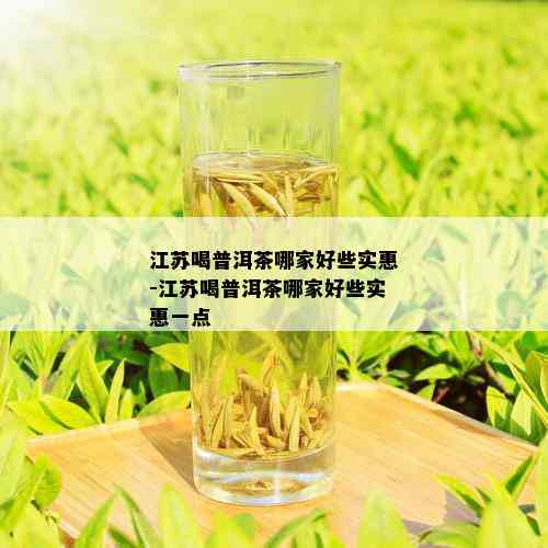 江苏喝普洱茶哪家好些实惠-江苏喝普洱茶哪家好些实惠一点