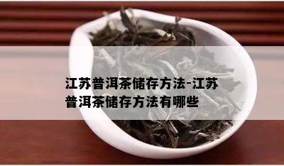 江苏普洱茶储存方法-江苏普洱茶储存方法有哪些