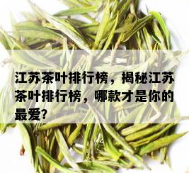 江苏茶叶排行榜，揭秘江苏茶叶排行榜，哪款才是你的更爱？