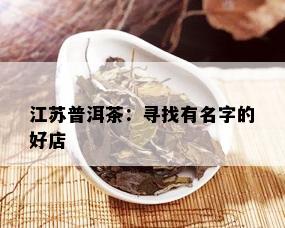 江苏普洱茶：寻找有名字的好店