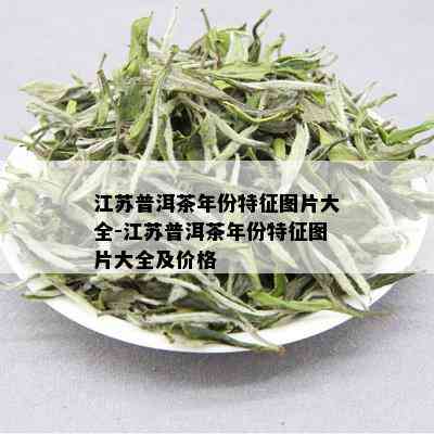 江苏普洱茶年份特征图片大全-江苏普洱茶年份特征图片大全及价格