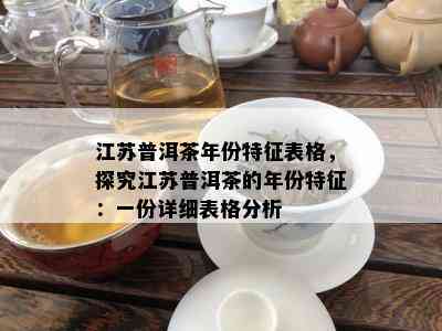 江苏普洱茶年份特征表格，探究江苏普洱茶的年份特征：一份详细表格分析