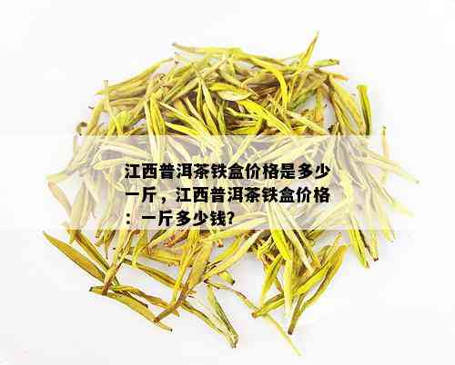 江西普洱茶铁盒价格是多少一斤，江西普洱茶铁盒价格：一斤多少钱？