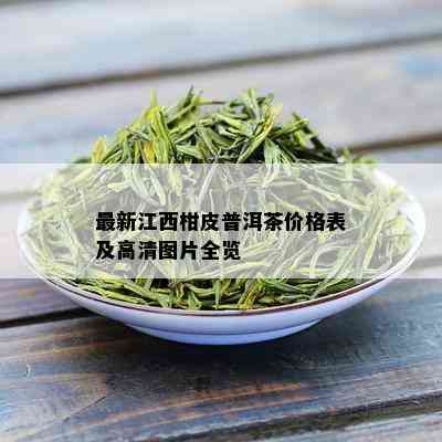 最新江西柑皮普洱茶价格表及高清图片全览