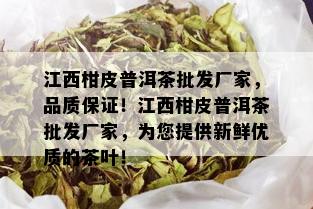 江西柑皮普洱茶批发厂家，品质保证！江西柑皮普洱茶批发厂家，为您提供新鲜优质的茶叶！