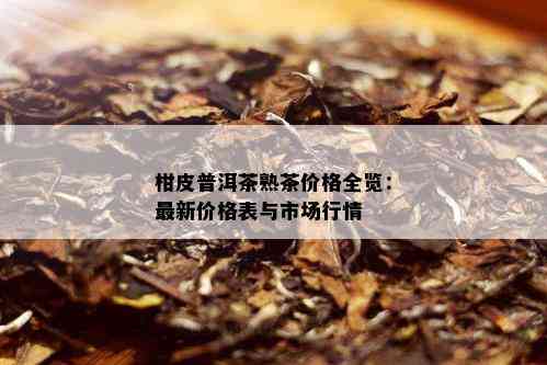 柑皮普洱茶熟茶价格全览：最新价格表与市场行情