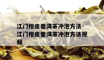 江门柑皮普洱茶冲泡方法-江门柑皮普洱茶冲泡方法视频