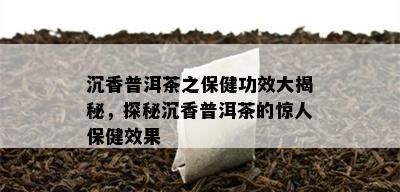 沉香普洱茶之保健功效大揭秘，探秘沉香普洱茶的惊人保健效果