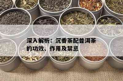 深入解析：沉香茶配普洱茶的功效、作用及禁忌