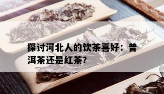 探讨河北人的饮茶喜好：普洱茶还是红茶？