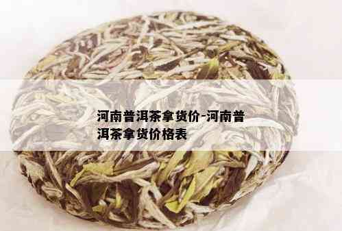 河南普洱茶拿货价-河南普洱茶拿货价格表