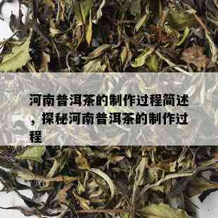 河南普洱茶的制作过程简述，探秘河南普洱茶的制作过程