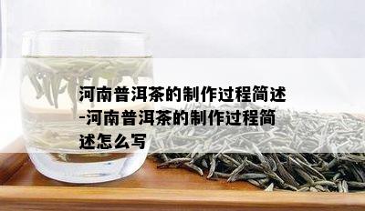 河南普洱茶的制作过程简述-河南普洱茶的制作过程简述怎么写