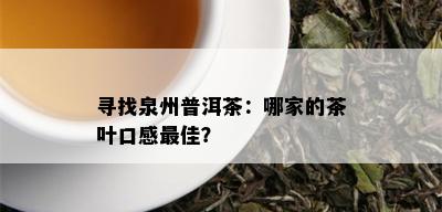 寻找泉州普洱茶：哪家的茶叶口感更佳？