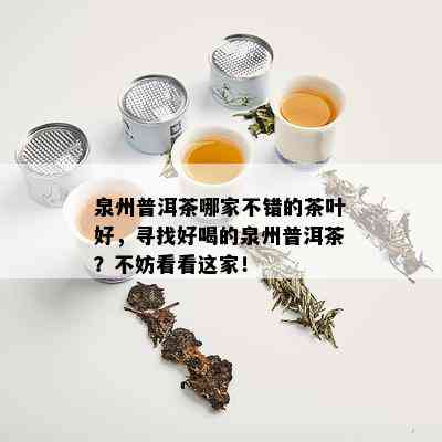 泉州普洱茶哪家不错的茶叶好，寻找好喝的泉州普洱茶？不妨看看这家！