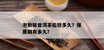 泡散装普洱茶能放多久？保质期有多久？