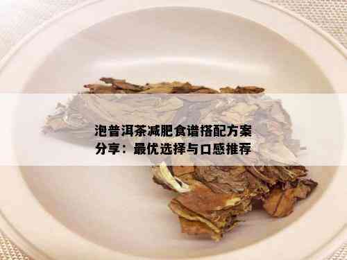 泡普洱茶减肥食谱搭配方案分享：更优选择与口感推荐