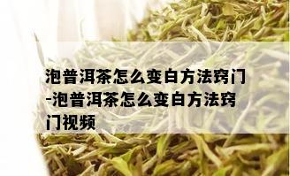 泡普洱茶怎么变白方法窍门-泡普洱茶怎么变白方法窍门视频