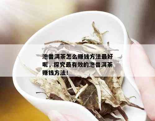 泡普洱茶怎么赚钱方法更好呢，探究最有效的泡普洱茶赚钱方法！