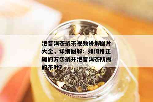 泡普洱茶撬茶视频讲解图片大全，详细图解：如何用正确的方法撬开泡普洱茶所需的茶叶？