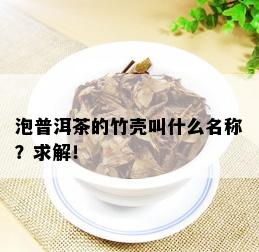 泡普洱茶的竹壳叫什么名称？求解！