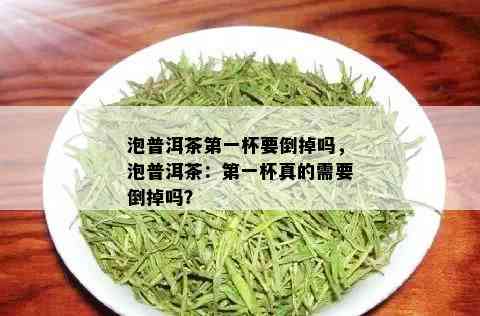 泡普洱茶之一杯要倒掉吗，泡普洱茶：之一杯真的需要倒掉吗？