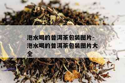 泡水喝的普洱茶包装图片-泡水喝的普洱茶包装图片大全