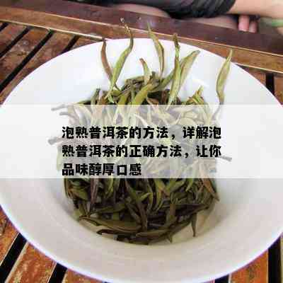 泡熟普洱茶的方法，详解泡熟普洱茶的正确方法，让你品味醇厚口感