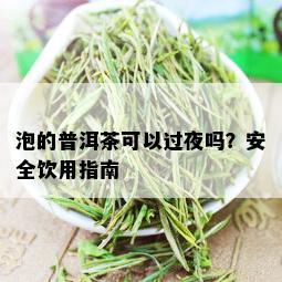 泡的普洱茶可以过夜吗？安全饮用指南