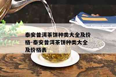 泰安普洱茶饼种类大全及价格-泰安普洱茶饼种类大全及价格表