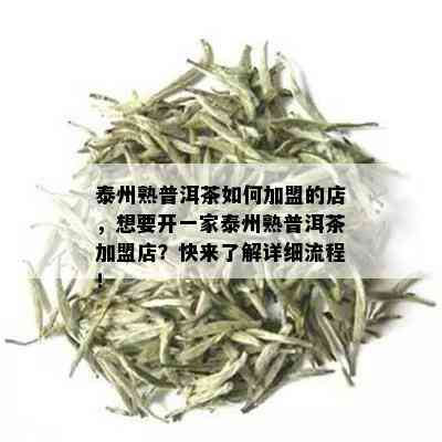 泰州熟普洱茶如何加盟的店，想要开一家泰州熟普洱茶加盟店？快来了解详细流程！