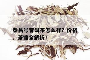 泰昌号普洱茶怎么样？价格、茶馆全解析！