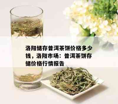 洛阳储存普洱茶饼价格多少钱，洛阳市场：普洱茶饼存储价格行情报告