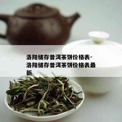 洛阳储存普洱茶饼价格表-洛阳储存普洱茶饼价格表最新