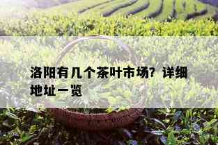 洛阳有几个茶叶市场？详细地址一览