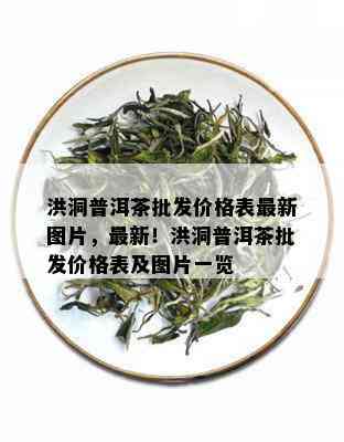 洪洞普洱茶批发价格表最新图片，最新！洪洞普洱茶批发价格表及图片一览